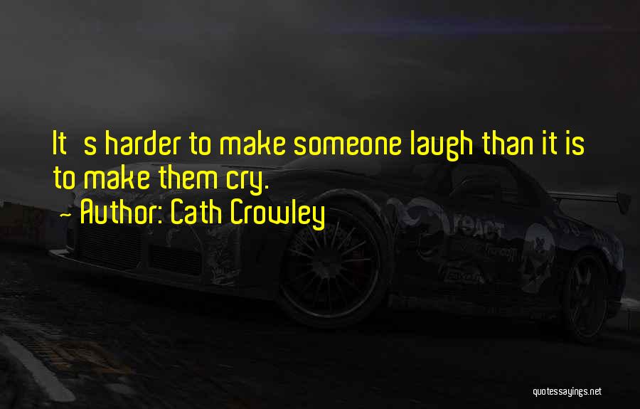 Cath Crowley Quotes: It's Harder To Make Someone Laugh Than It Is To Make Them Cry.