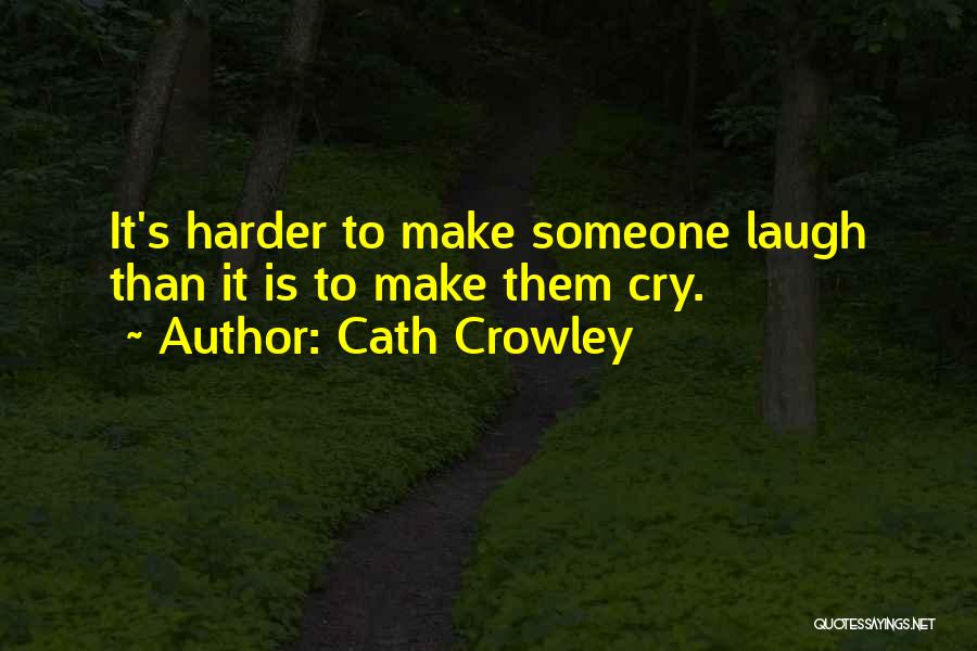 Cath Crowley Quotes: It's Harder To Make Someone Laugh Than It Is To Make Them Cry.