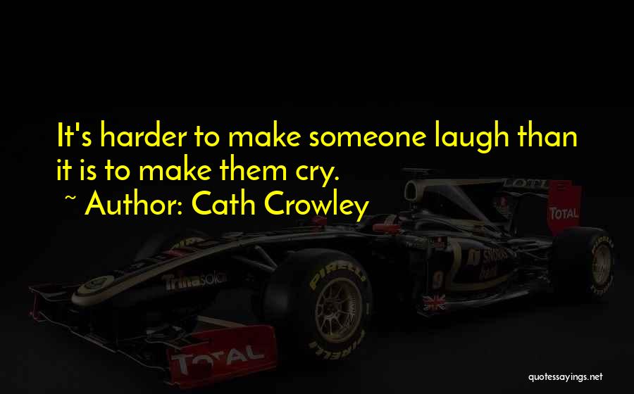 Cath Crowley Quotes: It's Harder To Make Someone Laugh Than It Is To Make Them Cry.