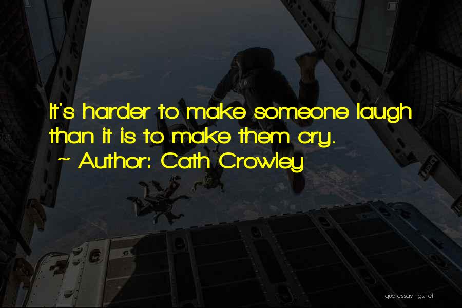 Cath Crowley Quotes: It's Harder To Make Someone Laugh Than It Is To Make Them Cry.