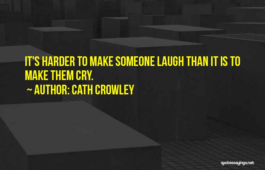 Cath Crowley Quotes: It's Harder To Make Someone Laugh Than It Is To Make Them Cry.