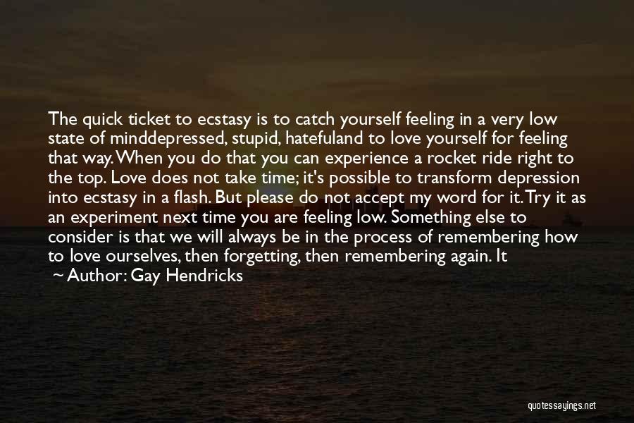 Gay Hendricks Quotes: The Quick Ticket To Ecstasy Is To Catch Yourself Feeling In A Very Low State Of Minddepressed, Stupid, Hatefuland To