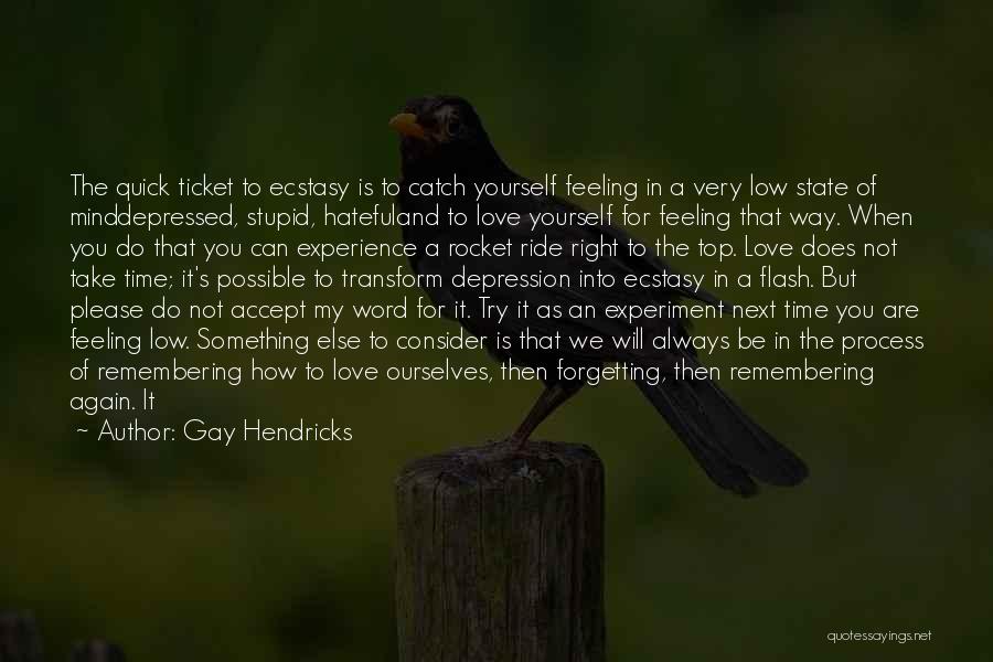Gay Hendricks Quotes: The Quick Ticket To Ecstasy Is To Catch Yourself Feeling In A Very Low State Of Minddepressed, Stupid, Hatefuland To