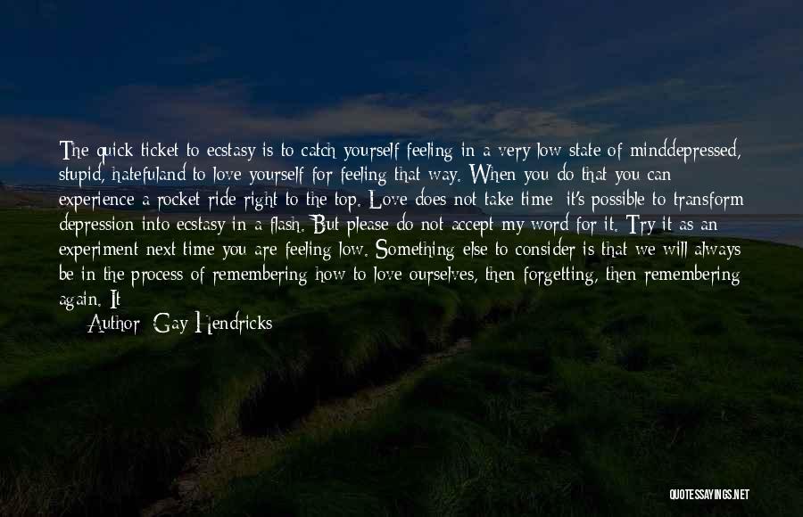 Gay Hendricks Quotes: The Quick Ticket To Ecstasy Is To Catch Yourself Feeling In A Very Low State Of Minddepressed, Stupid, Hatefuland To