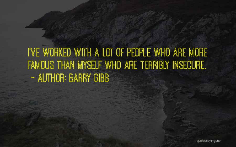 Barry Gibb Quotes: I've Worked With A Lot Of People Who Are More Famous Than Myself Who Are Terribly Insecure.