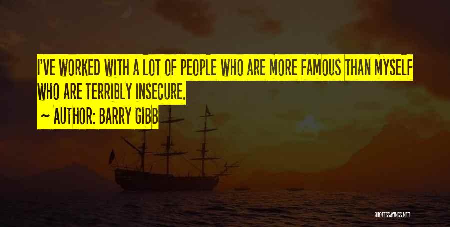 Barry Gibb Quotes: I've Worked With A Lot Of People Who Are More Famous Than Myself Who Are Terribly Insecure.