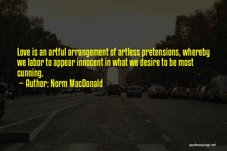 Norm MacDonald Quotes: Love Is An Artful Arrangement Of Artless Pretensions, Whereby We Labor To Appear Innocent In What We Desire To Be