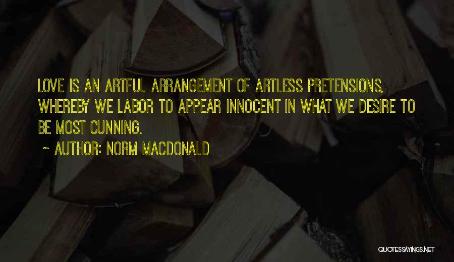 Norm MacDonald Quotes: Love Is An Artful Arrangement Of Artless Pretensions, Whereby We Labor To Appear Innocent In What We Desire To Be