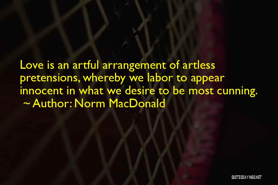 Norm MacDonald Quotes: Love Is An Artful Arrangement Of Artless Pretensions, Whereby We Labor To Appear Innocent In What We Desire To Be