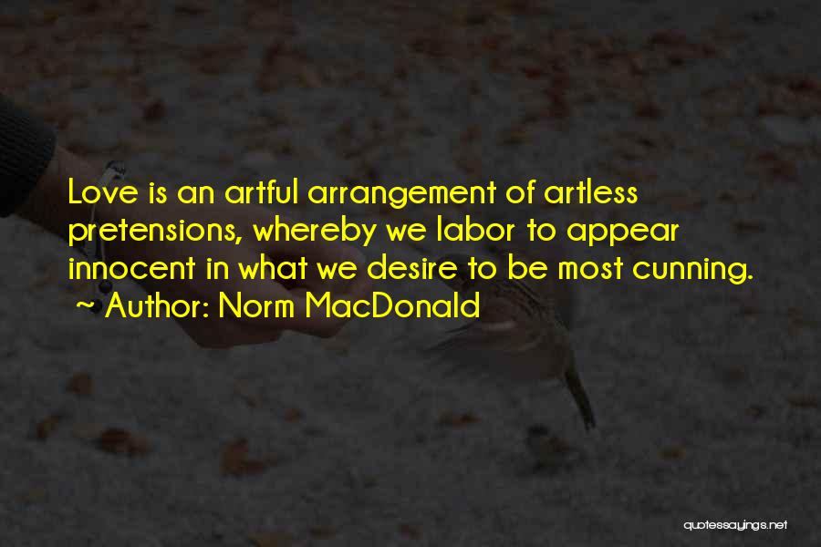 Norm MacDonald Quotes: Love Is An Artful Arrangement Of Artless Pretensions, Whereby We Labor To Appear Innocent In What We Desire To Be
