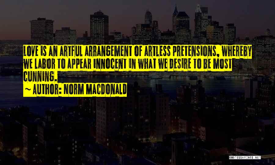 Norm MacDonald Quotes: Love Is An Artful Arrangement Of Artless Pretensions, Whereby We Labor To Appear Innocent In What We Desire To Be