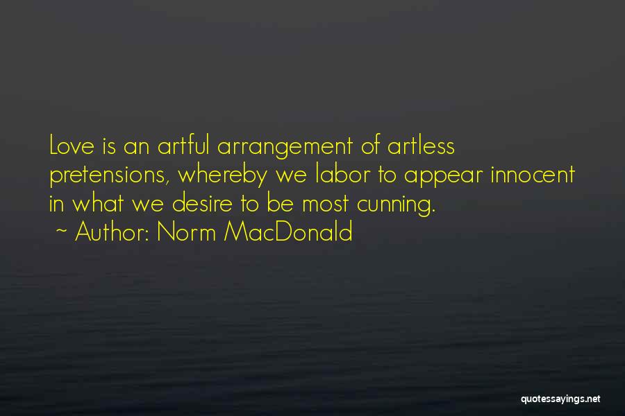 Norm MacDonald Quotes: Love Is An Artful Arrangement Of Artless Pretensions, Whereby We Labor To Appear Innocent In What We Desire To Be