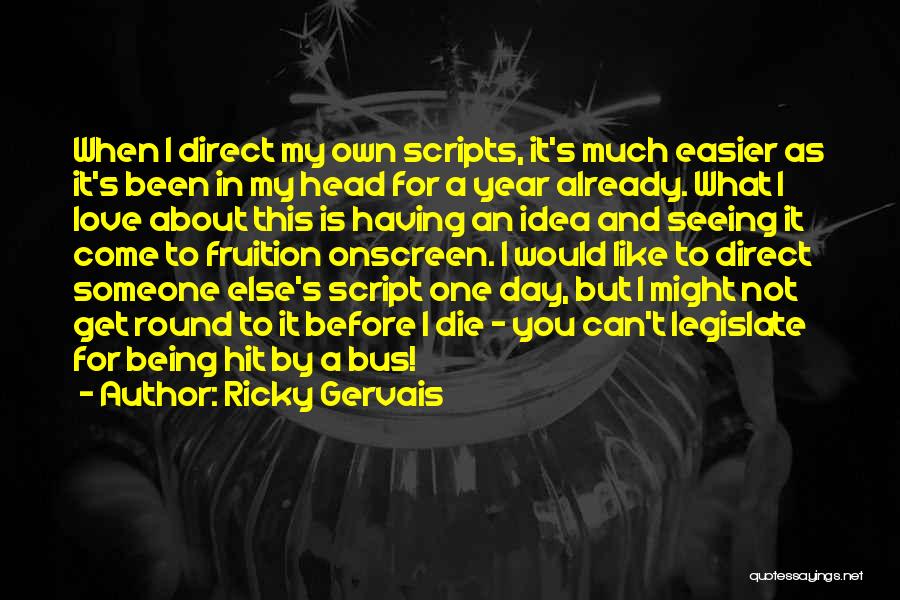 Ricky Gervais Quotes: When I Direct My Own Scripts, It's Much Easier As It's Been In My Head For A Year Already. What