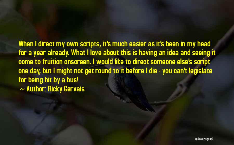 Ricky Gervais Quotes: When I Direct My Own Scripts, It's Much Easier As It's Been In My Head For A Year Already. What