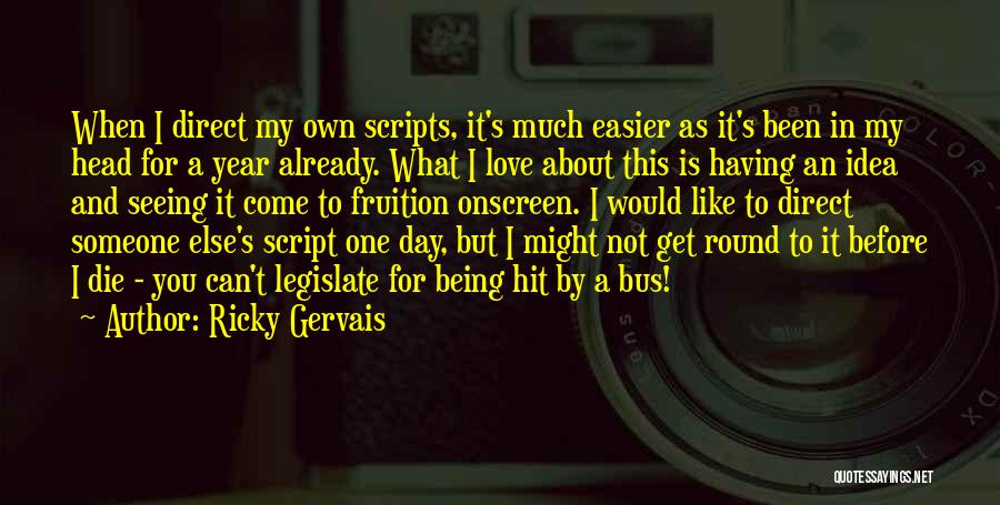 Ricky Gervais Quotes: When I Direct My Own Scripts, It's Much Easier As It's Been In My Head For A Year Already. What