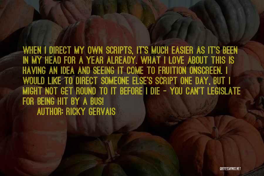 Ricky Gervais Quotes: When I Direct My Own Scripts, It's Much Easier As It's Been In My Head For A Year Already. What