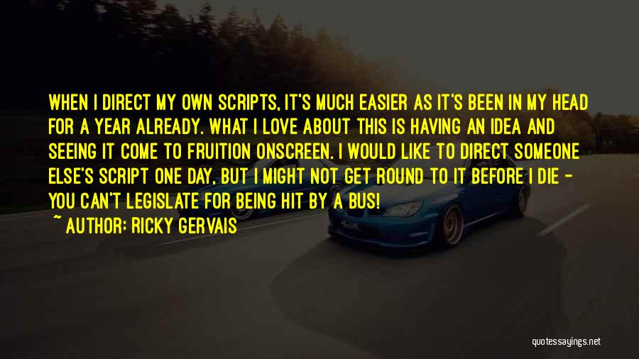 Ricky Gervais Quotes: When I Direct My Own Scripts, It's Much Easier As It's Been In My Head For A Year Already. What