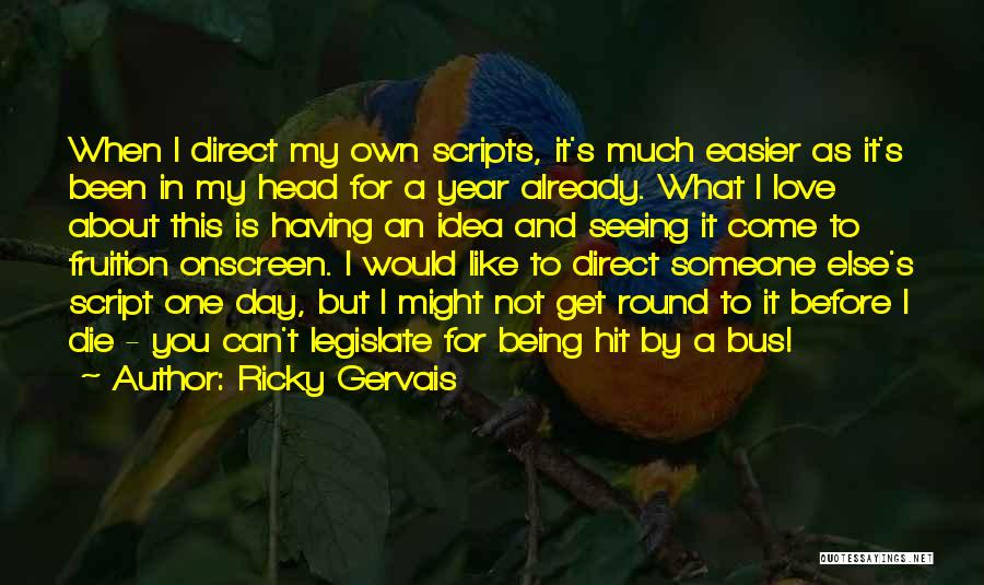 Ricky Gervais Quotes: When I Direct My Own Scripts, It's Much Easier As It's Been In My Head For A Year Already. What