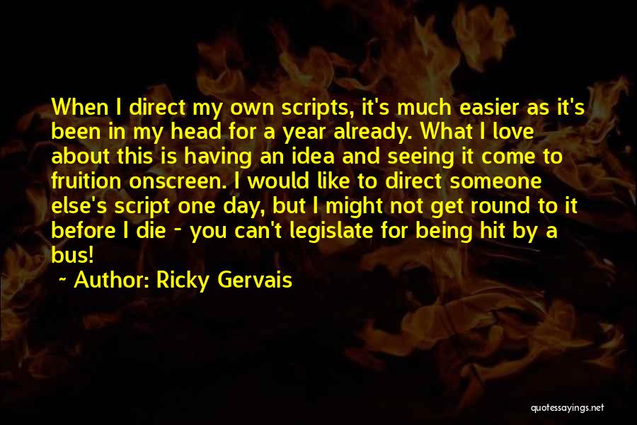 Ricky Gervais Quotes: When I Direct My Own Scripts, It's Much Easier As It's Been In My Head For A Year Already. What