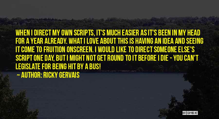 Ricky Gervais Quotes: When I Direct My Own Scripts, It's Much Easier As It's Been In My Head For A Year Already. What