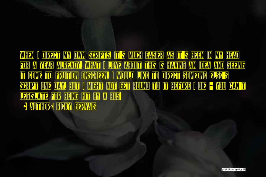 Ricky Gervais Quotes: When I Direct My Own Scripts, It's Much Easier As It's Been In My Head For A Year Already. What