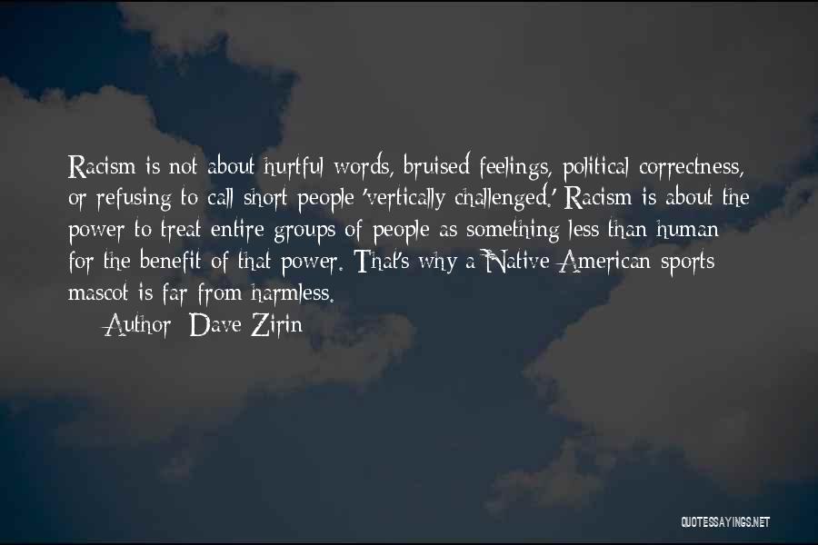 Dave Zirin Quotes: Racism Is Not About Hurtful Words, Bruised Feelings, Political Correctness, Or Refusing To Call Short People 'vertically Challenged.' Racism Is