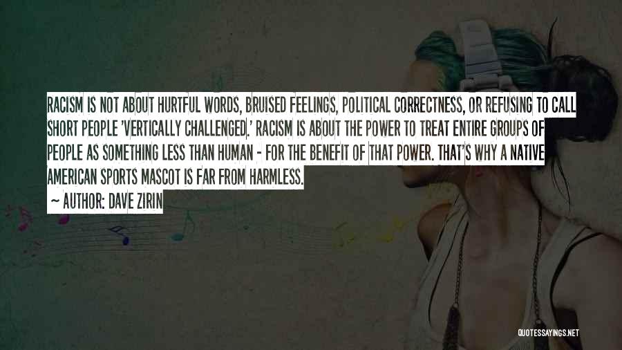 Dave Zirin Quotes: Racism Is Not About Hurtful Words, Bruised Feelings, Political Correctness, Or Refusing To Call Short People 'vertically Challenged.' Racism Is