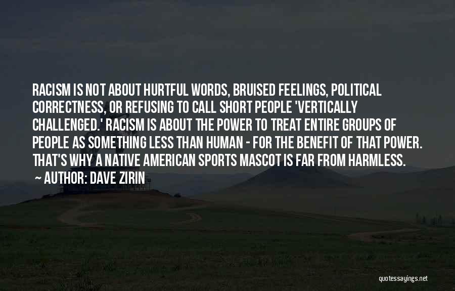 Dave Zirin Quotes: Racism Is Not About Hurtful Words, Bruised Feelings, Political Correctness, Or Refusing To Call Short People 'vertically Challenged.' Racism Is