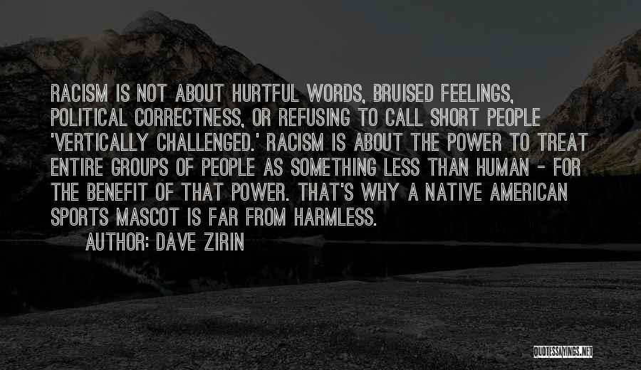 Dave Zirin Quotes: Racism Is Not About Hurtful Words, Bruised Feelings, Political Correctness, Or Refusing To Call Short People 'vertically Challenged.' Racism Is