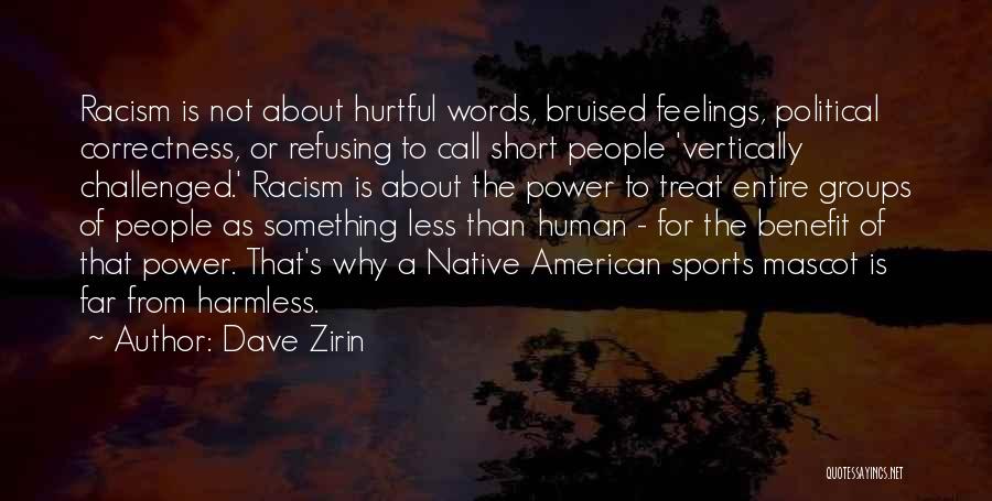 Dave Zirin Quotes: Racism Is Not About Hurtful Words, Bruised Feelings, Political Correctness, Or Refusing To Call Short People 'vertically Challenged.' Racism Is