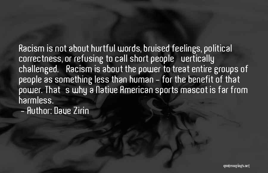 Dave Zirin Quotes: Racism Is Not About Hurtful Words, Bruised Feelings, Political Correctness, Or Refusing To Call Short People 'vertically Challenged.' Racism Is