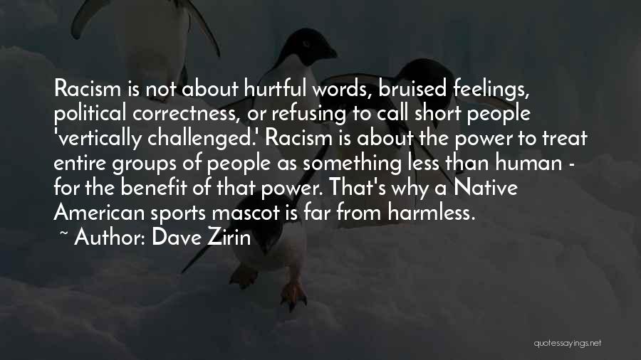 Dave Zirin Quotes: Racism Is Not About Hurtful Words, Bruised Feelings, Political Correctness, Or Refusing To Call Short People 'vertically Challenged.' Racism Is