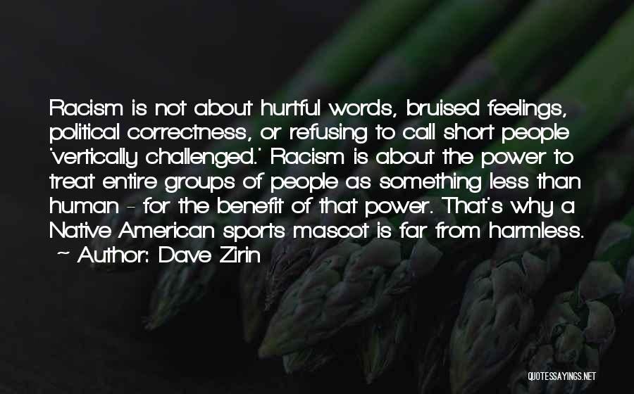 Dave Zirin Quotes: Racism Is Not About Hurtful Words, Bruised Feelings, Political Correctness, Or Refusing To Call Short People 'vertically Challenged.' Racism Is