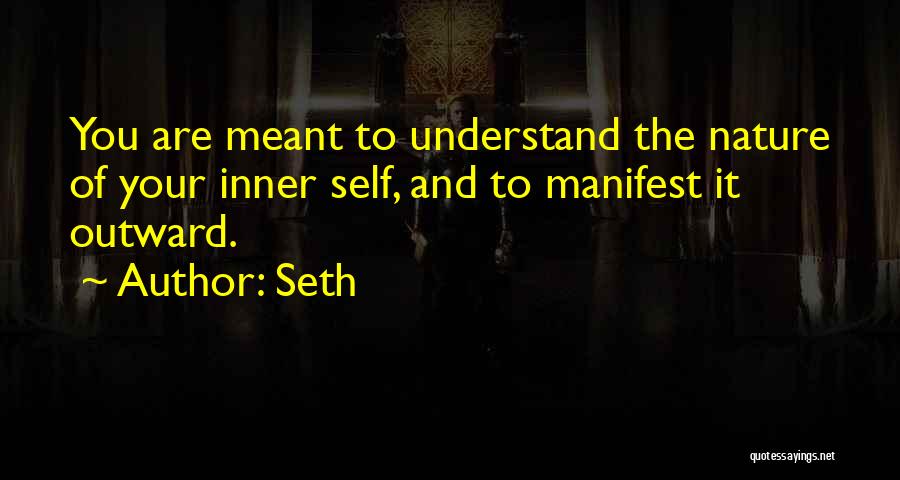 Seth Quotes: You Are Meant To Understand The Nature Of Your Inner Self, And To Manifest It Outward.