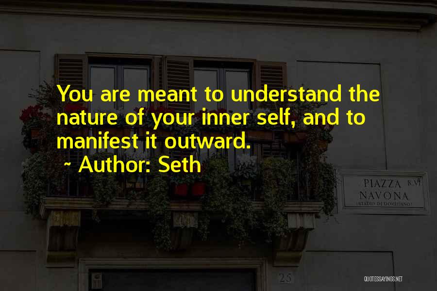 Seth Quotes: You Are Meant To Understand The Nature Of Your Inner Self, And To Manifest It Outward.