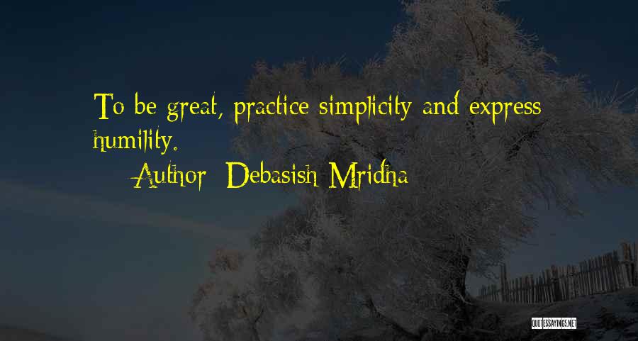 Debasish Mridha Quotes: To Be Great, Practice Simplicity And Express Humility.
