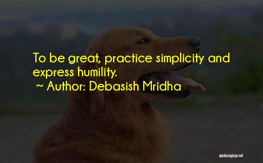 Debasish Mridha Quotes: To Be Great, Practice Simplicity And Express Humility.