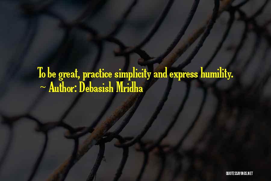 Debasish Mridha Quotes: To Be Great, Practice Simplicity And Express Humility.