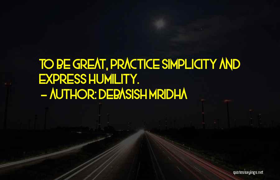 Debasish Mridha Quotes: To Be Great, Practice Simplicity And Express Humility.