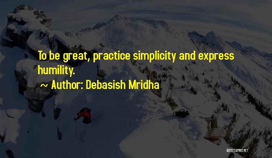 Debasish Mridha Quotes: To Be Great, Practice Simplicity And Express Humility.