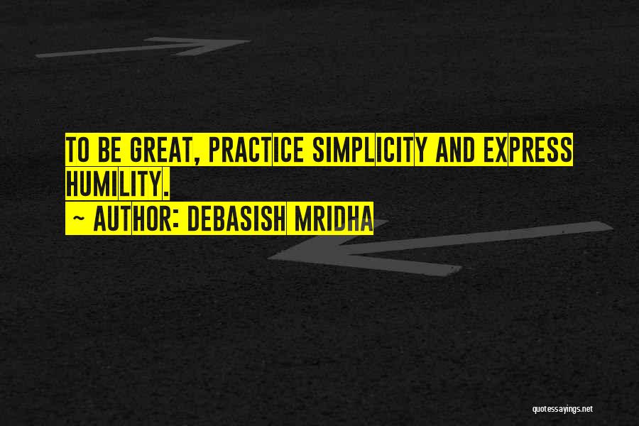Debasish Mridha Quotes: To Be Great, Practice Simplicity And Express Humility.