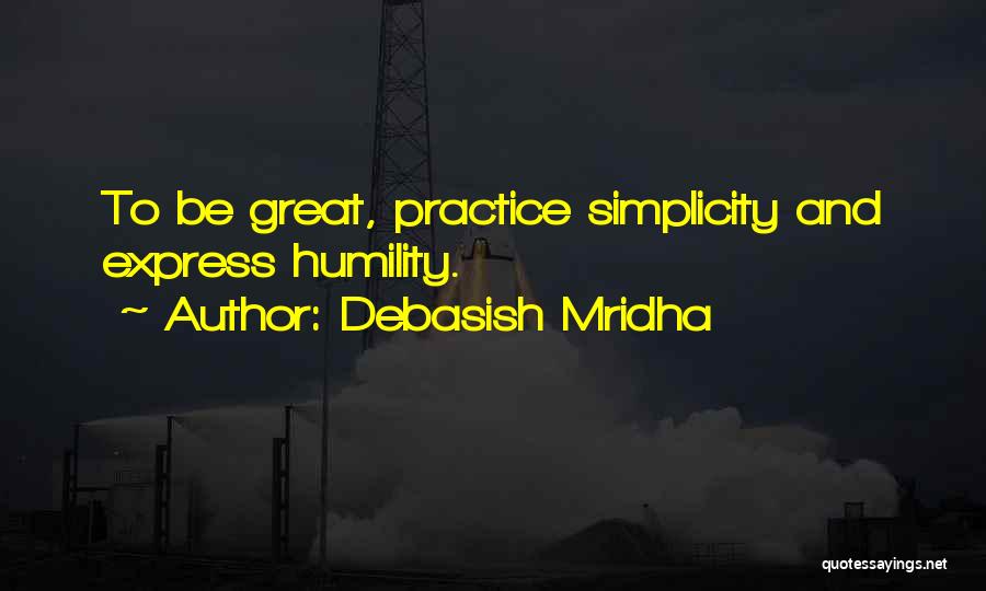 Debasish Mridha Quotes: To Be Great, Practice Simplicity And Express Humility.