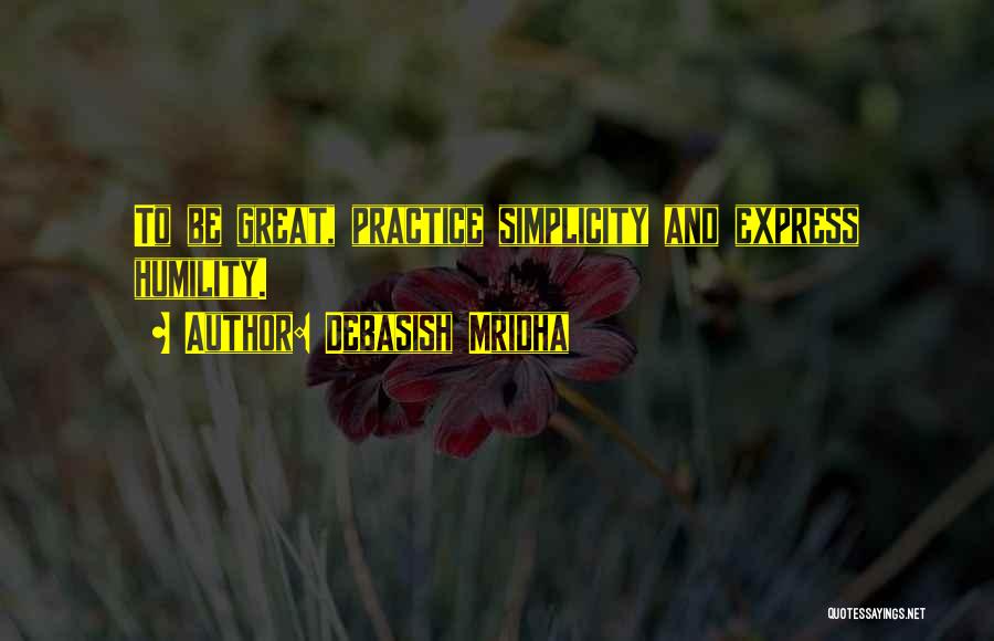 Debasish Mridha Quotes: To Be Great, Practice Simplicity And Express Humility.