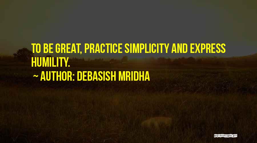 Debasish Mridha Quotes: To Be Great, Practice Simplicity And Express Humility.
