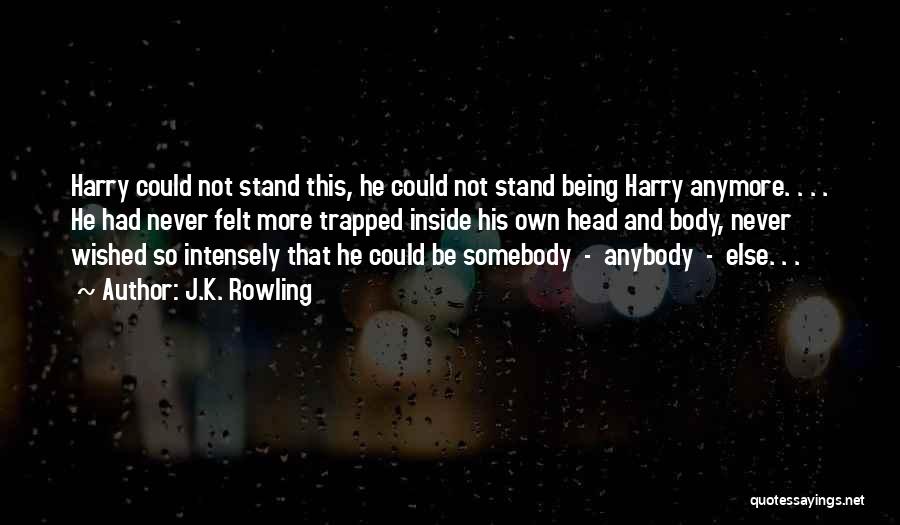 J.K. Rowling Quotes: Harry Could Not Stand This, He Could Not Stand Being Harry Anymore. . . . He Had Never Felt More