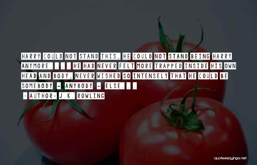 J.K. Rowling Quotes: Harry Could Not Stand This, He Could Not Stand Being Harry Anymore. . . . He Had Never Felt More