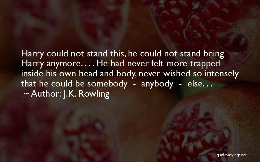 J.K. Rowling Quotes: Harry Could Not Stand This, He Could Not Stand Being Harry Anymore. . . . He Had Never Felt More