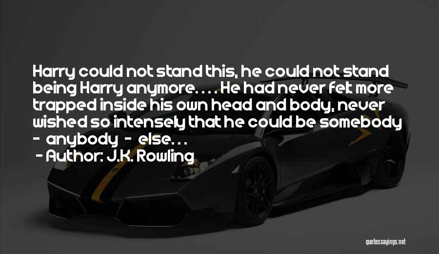 J.K. Rowling Quotes: Harry Could Not Stand This, He Could Not Stand Being Harry Anymore. . . . He Had Never Felt More