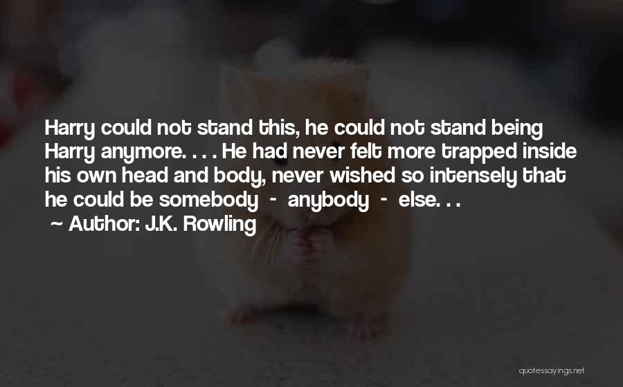 J.K. Rowling Quotes: Harry Could Not Stand This, He Could Not Stand Being Harry Anymore. . . . He Had Never Felt More