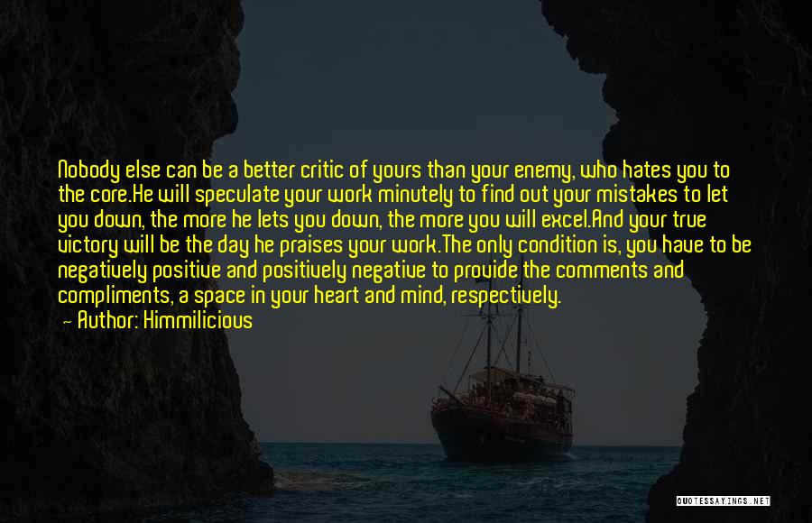 Himmilicious Quotes: Nobody Else Can Be A Better Critic Of Yours Than Your Enemy, Who Hates You To The Core.he Will Speculate